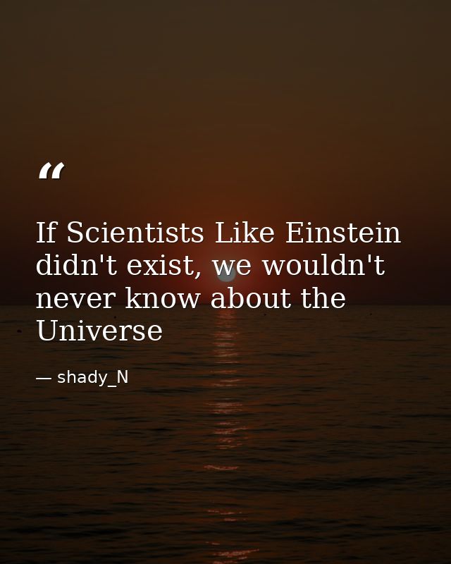If Scientists Like Einstein didn't exist, we wouldn't never know about the Universe — shady_N