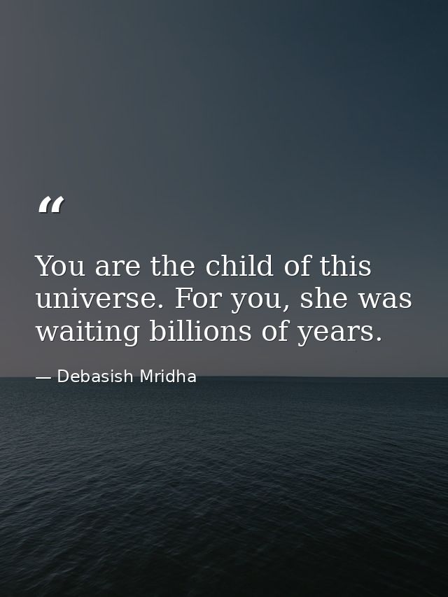 You are the child of this universe. For you, she was waiting billions of years. — Debasish Mridha
