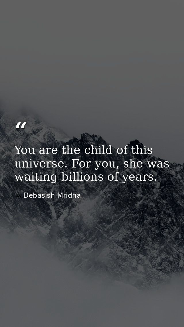 You are the child of this universe. For you, she was waiting billions of years. — Debasish Mridha