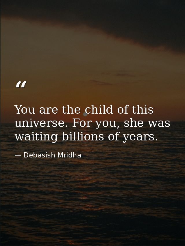 You are the child of this universe. For you, she was waiting billions of years. — Debasish Mridha