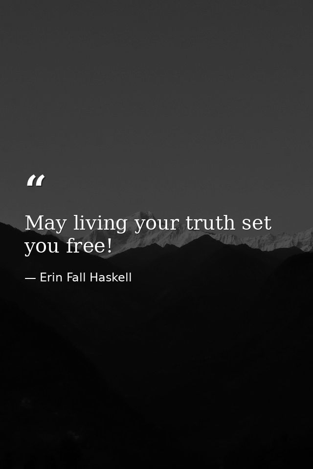 May living your truth set you free! — Erin Fall Haskell