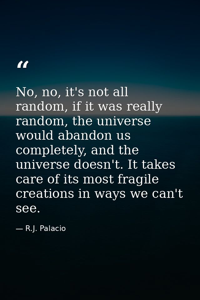 No, no, it's not all random, if it was really random, the universe would abandon us completely, and the universe doesn't — R.J. Palacio