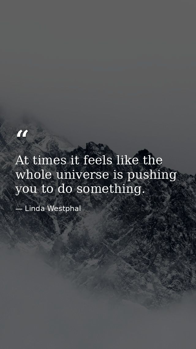 At times it feels like the whole universe is pushing you to do something. — Linda Westphal