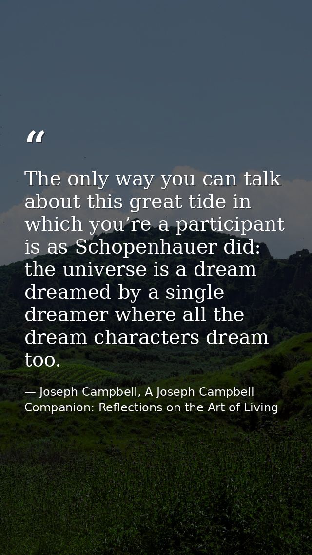 The only way you can talk about this great tide in which you’re a participant is as Schopenhauer did: the universe is a  — Joseph Campbell, A Joseph Campbell Companion: Reflections on the Art of Living