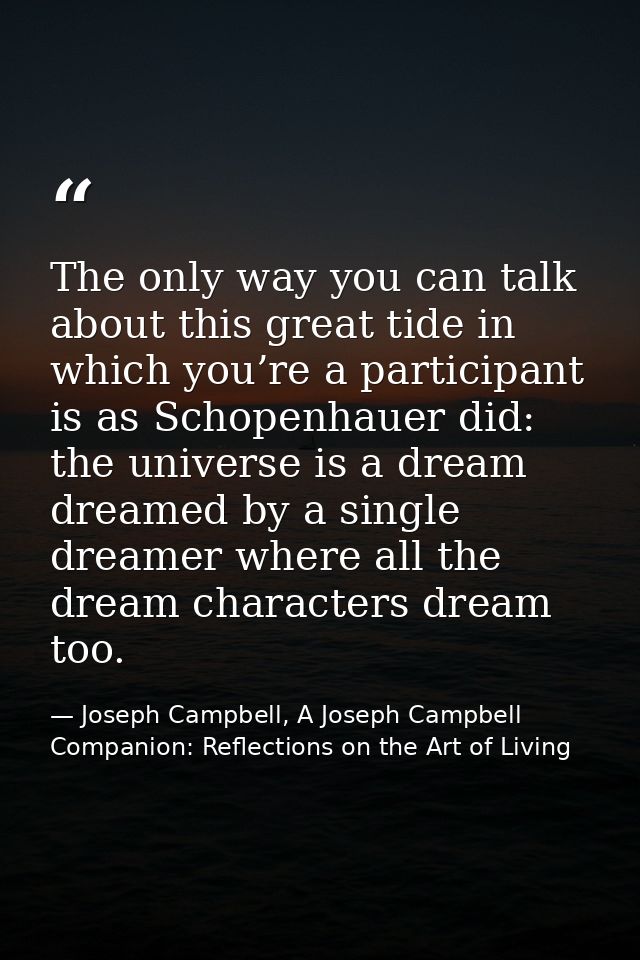 The only way you can talk about this great tide in which you’re a participant is as Schopenhauer did: the universe is a  — Joseph Campbell, A Joseph Campbell Companion: Reflections on the Art of Living