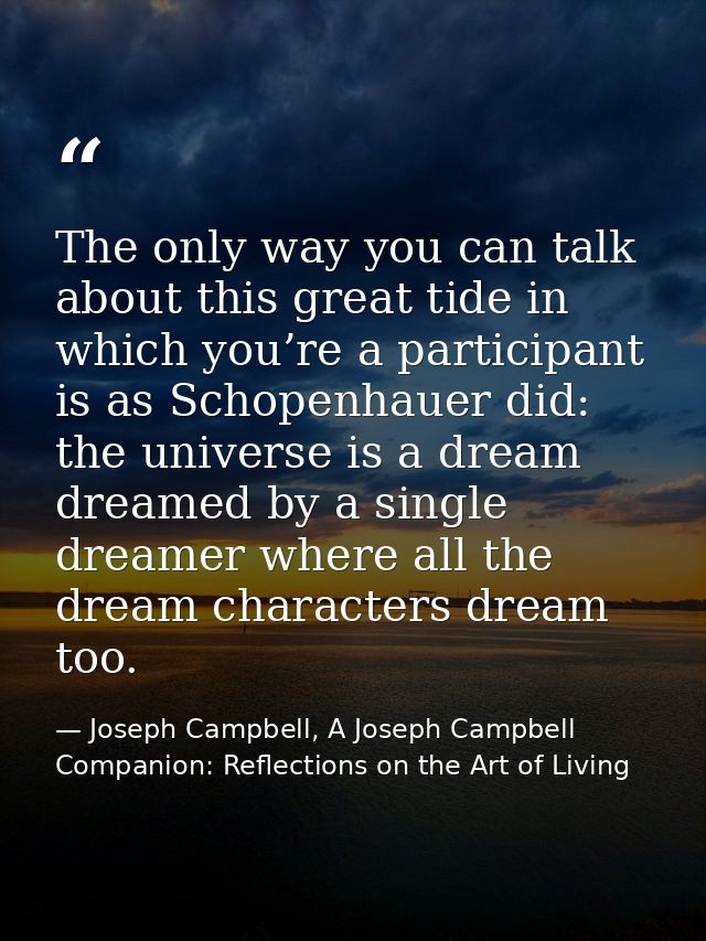 The only way you can talk about this great tide in which you’re a participant is as Schopenhauer did: the universe is a  — Joseph Campbell, A Joseph Campbell Companion: Reflections on the Art of Living