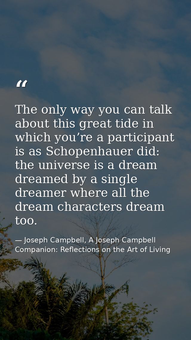 The only way you can talk about this great tide in which you’re a participant is as Schopenhauer did: the universe is a  — Joseph Campbell, A Joseph Campbell Companion: Reflections on the Art of Living
