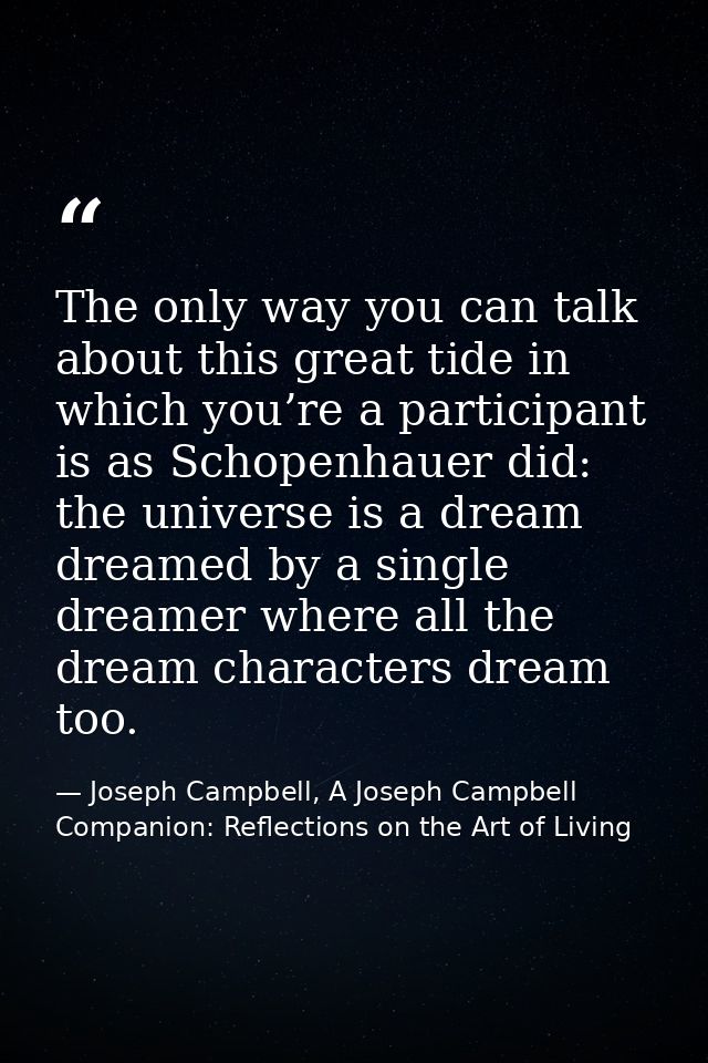The only way you can talk about this great tide in which you’re a participant is as Schopenhauer did: the universe is a  — Joseph Campbell, A Joseph Campbell Companion: Reflections on the Art of Living
