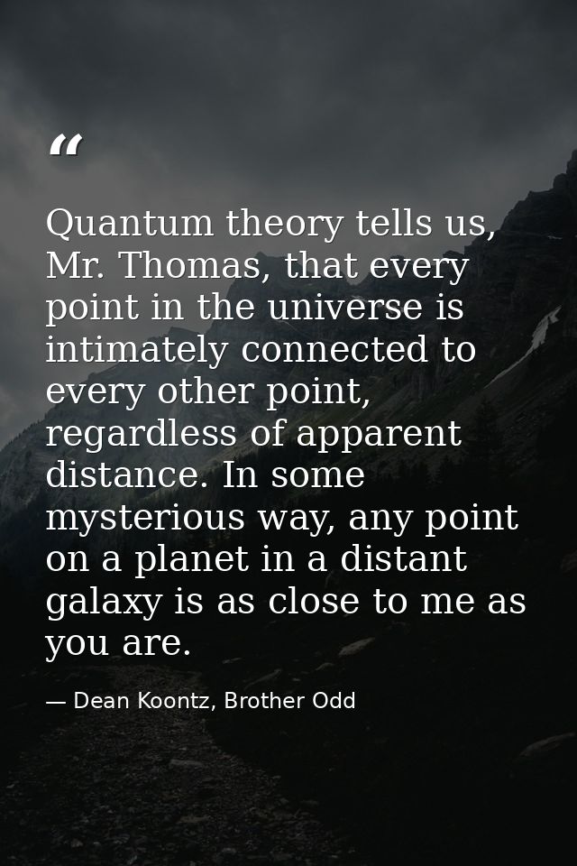 Quantum theory tells us, Mr. Thomas, that every point in the universe is intimately connected to every other point, rega — Dean Koontz, Brother Odd