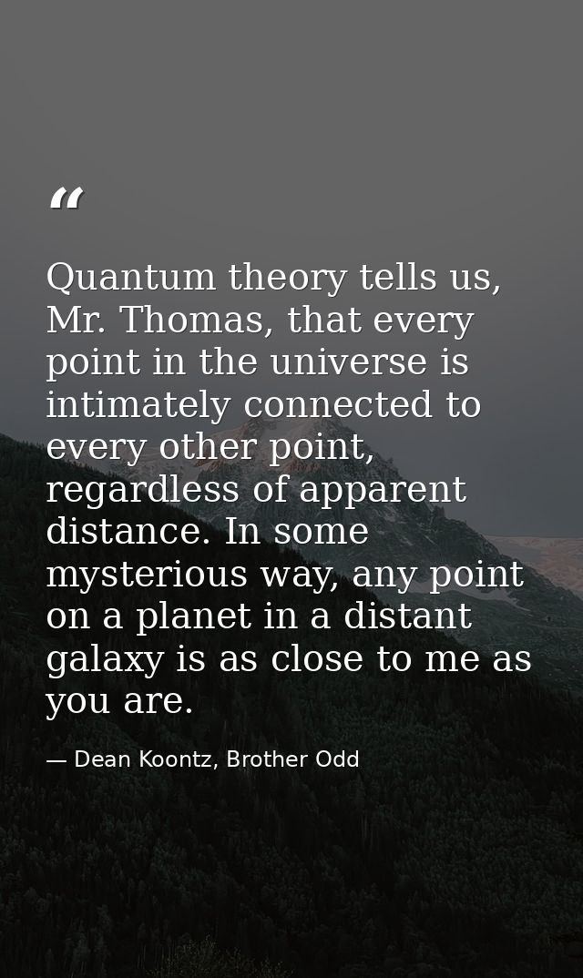 Quantum theory tells us, Mr. Thomas, that every point in the universe is intimately connected to every other point, rega — Dean Koontz, Brother Odd
