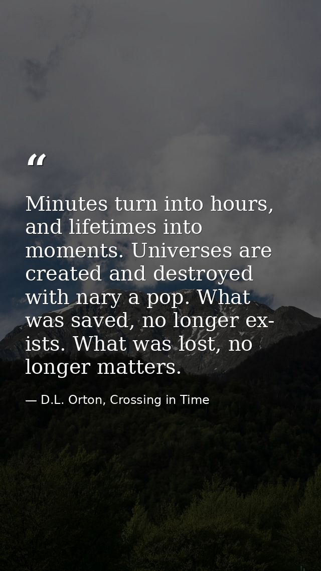 Minutes turn into hours, and lifetimes into moments. Universes are created and destroyed with nary a pop. What was saved — D.L. Orton, Crossing in Time