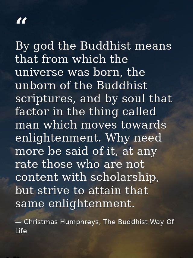 By god the Buddhist means that from which the universe was born, the unborn of the Buddhist scriptures, and by soul that — Christmas Humphreys, The Buddhist Way Of Life