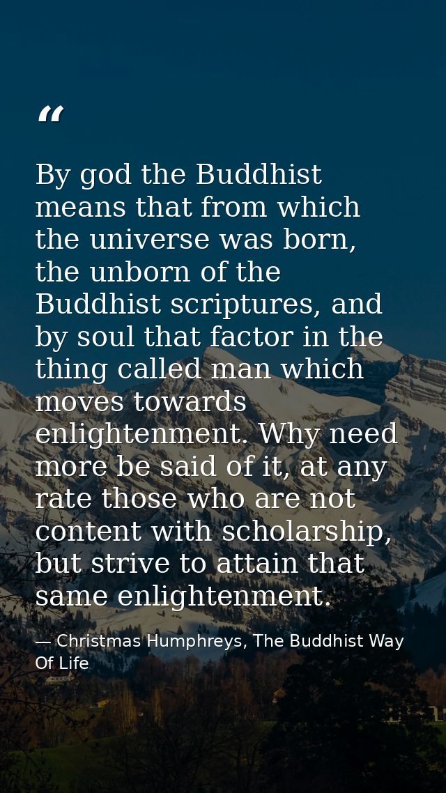By god the Buddhist means that from which the universe was born, the unborn of the Buddhist scriptures, and by soul that — Christmas Humphreys, The Buddhist Way Of Life