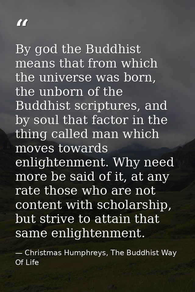 By god the Buddhist means that from which the universe was born, the unborn of the Buddhist scriptures, and by soul that — Christmas Humphreys, The Buddhist Way Of Life