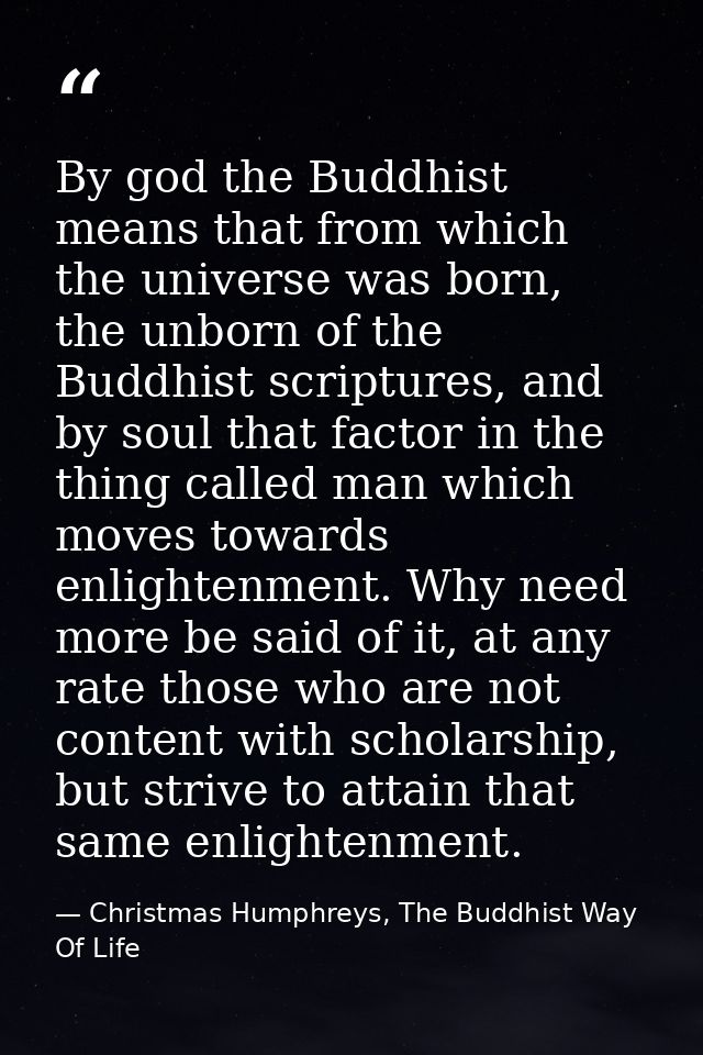 By god the Buddhist means that from which the universe was born, the unborn of the Buddhist scriptures, and by soul that — Christmas Humphreys, The Buddhist Way Of Life