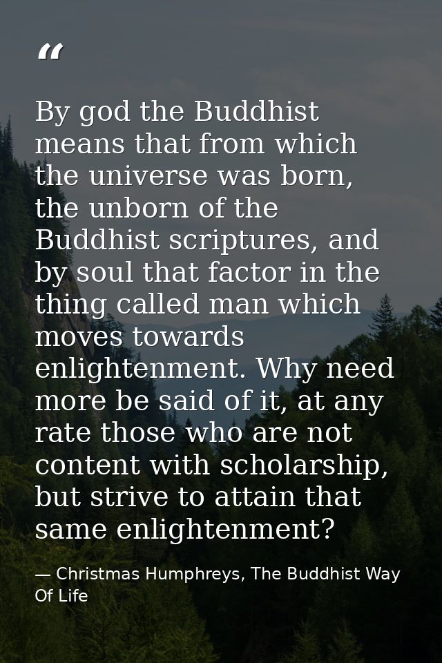 By god the Buddhist means that from which the universe was born, the unborn of the Buddhist scriptures, and by soul that — Christmas Humphreys, The Buddhist Way Of Life