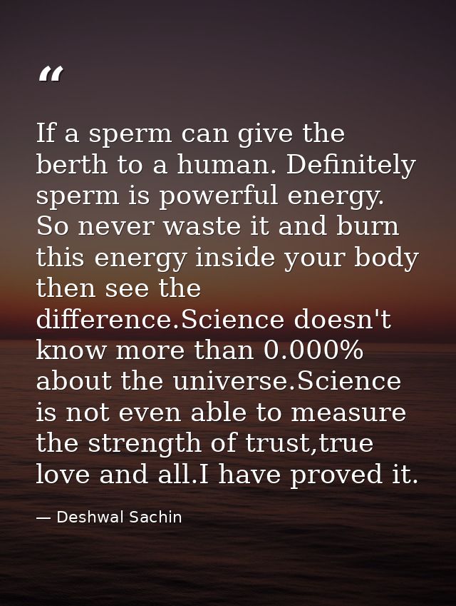 If a sperm can give the berth to a human. Definitely sperm is powerful energy. So never waste it and burn this energy in — Deshwal Sachin