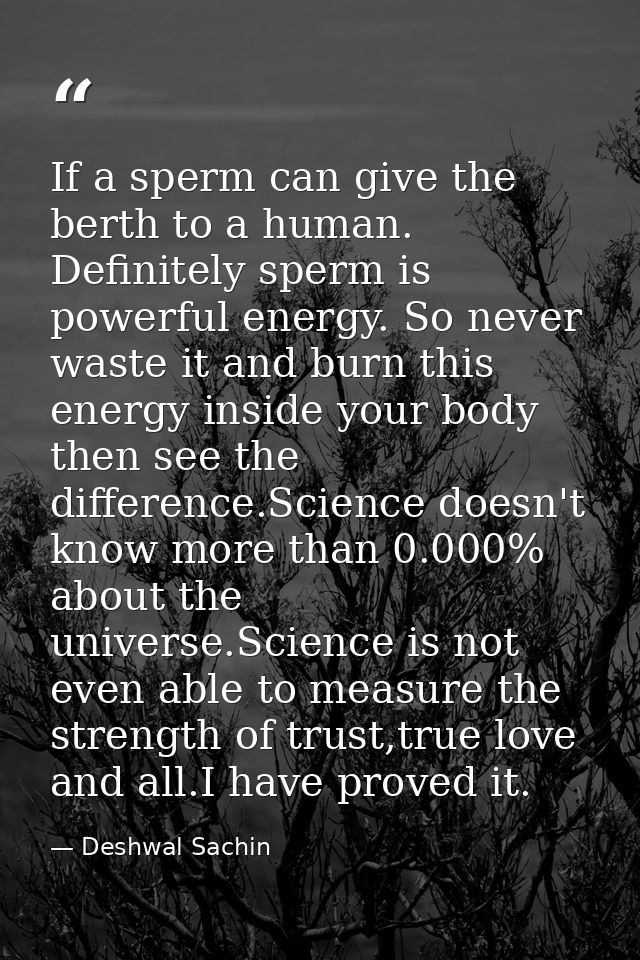 If a sperm can give the berth to a human. Definitely sperm is powerful energy. So never waste it and burn this energy in — Deshwal Sachin