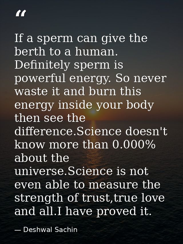 If a sperm can give the berth to a human. Definitely sperm is powerful energy. So never waste it and burn this energy in — Deshwal Sachin