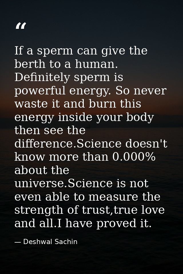 If a sperm can give the berth to a human. Definitely sperm is powerful energy. So never waste it and burn this energy in — Deshwal Sachin