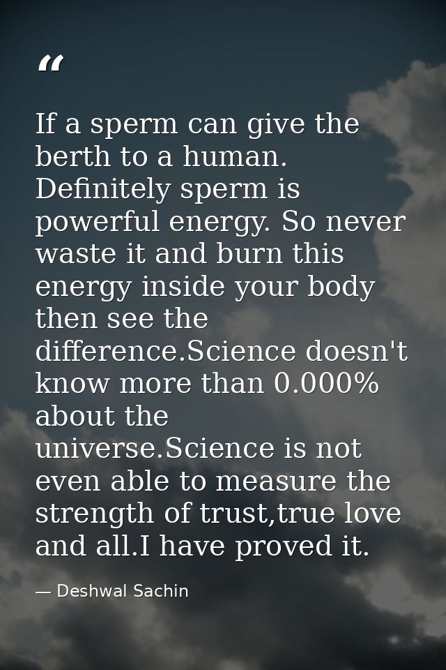 If a sperm can give the berth to a human. Definitely sperm is powerful energy. So never waste it and burn this energy in — Deshwal Sachin