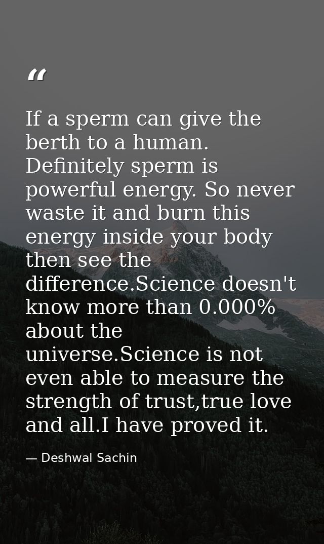 If a sperm can give the berth to a human. Definitely sperm is powerful energy. So never waste it and burn this energy in — Deshwal Sachin