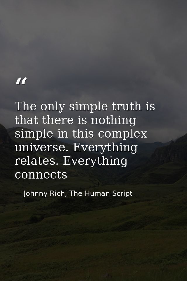 The only simple truth is that there is nothing simple in this complex universe. Everything relates. Everything connects — Johnny Rich, The Human Script