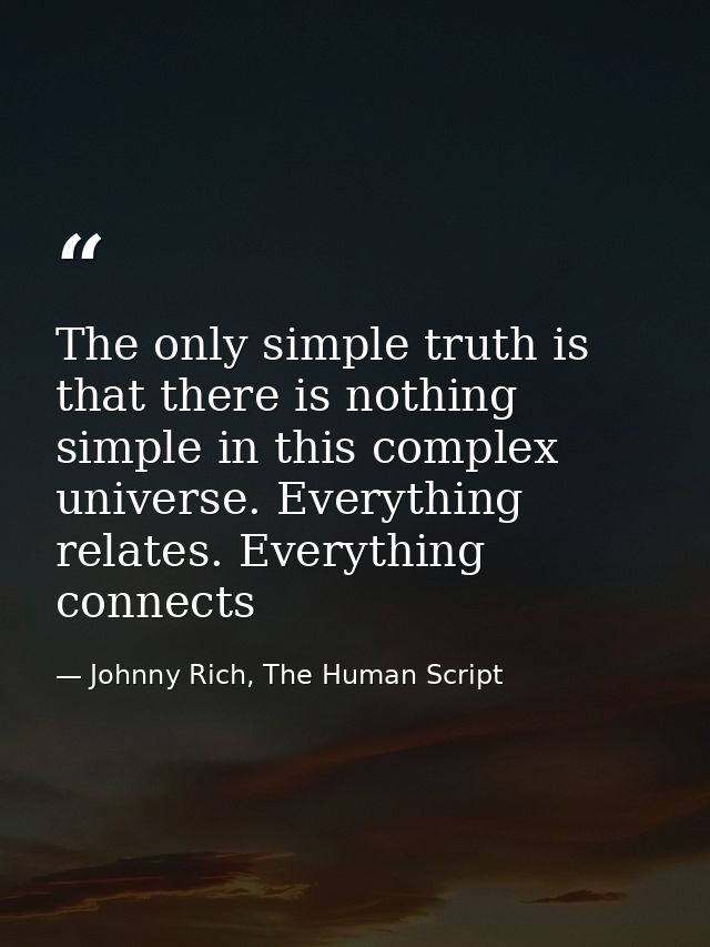 The only simple truth is that there is nothing simple in this complex universe. Everything relates. Everything connects — Johnny Rich, The Human Script