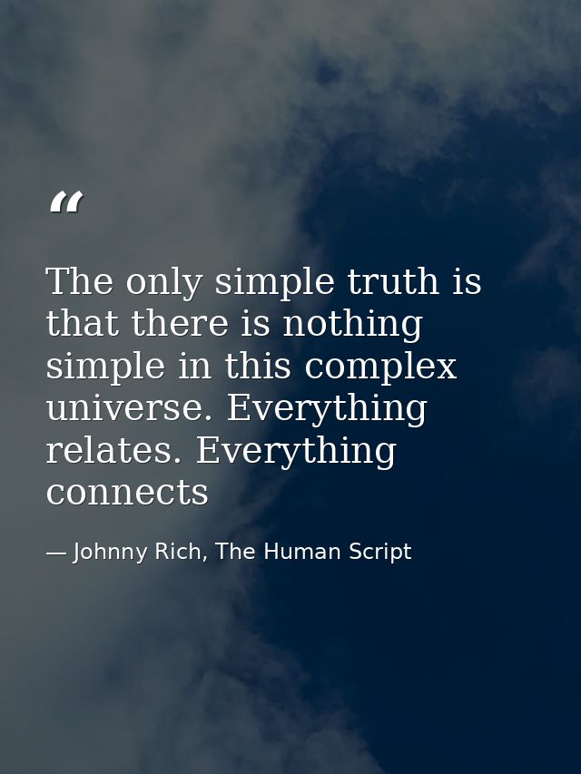 The only simple truth is that there is nothing simple in this complex universe. Everything relates. Everything connects — Johnny Rich, The Human Script
