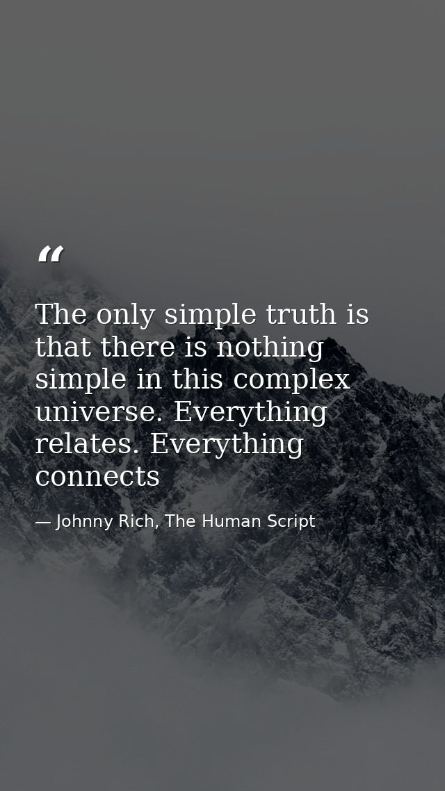 The only simple truth is that there is nothing simple in this complex universe. Everything relates. Everything connects — Johnny Rich, The Human Script