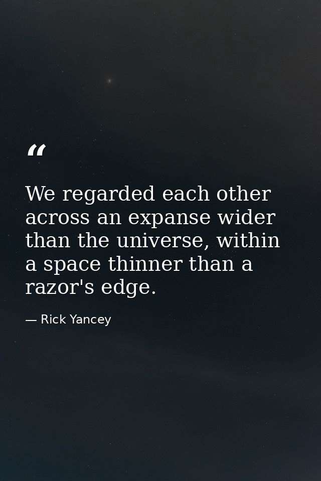 We regarded each other across an expanse wider than the universe, within a space thinner than a razor's edge. — Rick Yancey