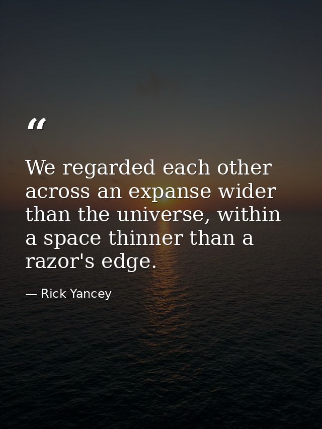 We regarded each other across an expanse wider than the universe, within a space thinner than a razor's edge. — Rick Yancey