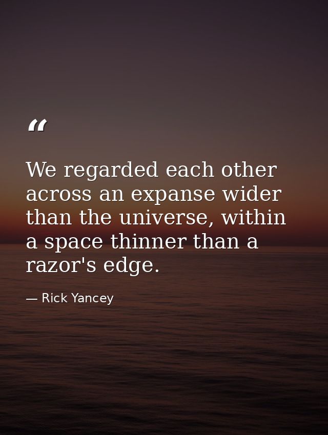 We regarded each other across an expanse wider than the universe, within a space thinner than a razor's edge. — Rick Yancey