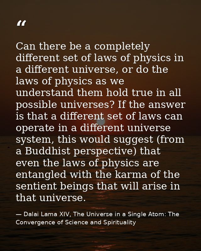 Can there be a completely different set of laws of physics in a different universe, or do the laws of physics as we unde — Dalai Lama XIV, The Universe in a Single Atom: The Convergence of Science and Spirituality