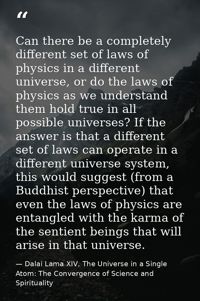 Can there be a completely different set of laws of physics in a different universe, or do the laws of physics as we unde — Dalai Lama XIV, The Universe in a Single Atom: The Convergence of Science and Spirituality