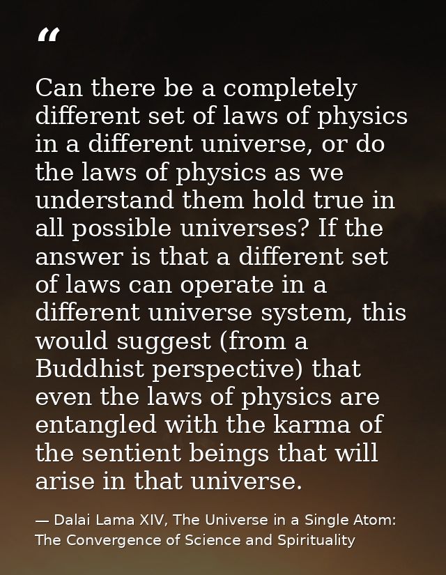 Can there be a completely different set of laws of physics in a different universe, or do the laws of physics as we unde — Dalai Lama XIV, The Universe in a Single Atom: The Convergence of Science and Spirituality