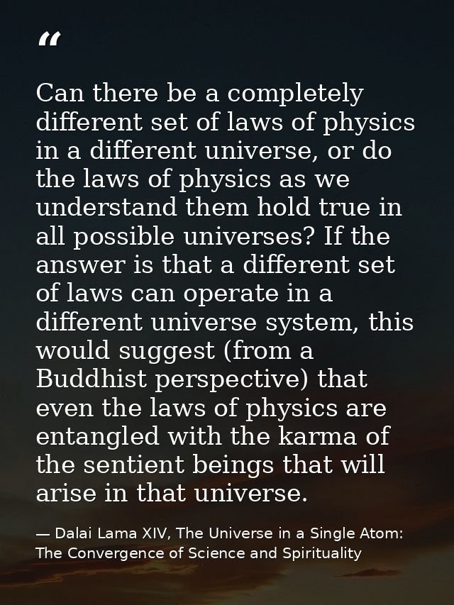 Can there be a completely different set of laws of physics in a different universe, or do the laws of physics as we unde — Dalai Lama XIV, The Universe in a Single Atom: The Convergence of Science and Spirituality