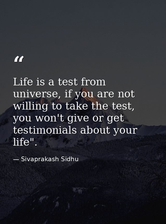 Life is a test from universe, if you are not willing to take the test, you won't give or get testimonials about your lif — Sivaprakash Sidhu