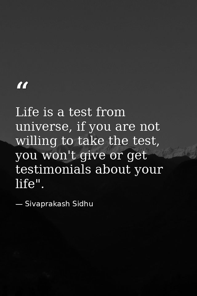 Life is a test from universe, if you are not willing to take the test, you won't give or get testimonials about your lif — Sivaprakash Sidhu