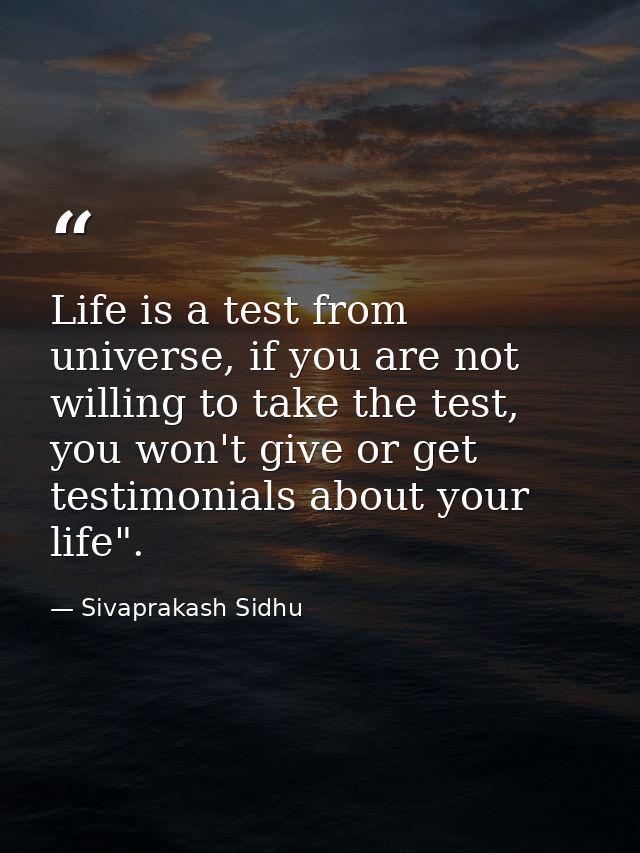 Life is a test from universe, if you are not willing to take the test, you won't give or get testimonials about your lif — Sivaprakash Sidhu