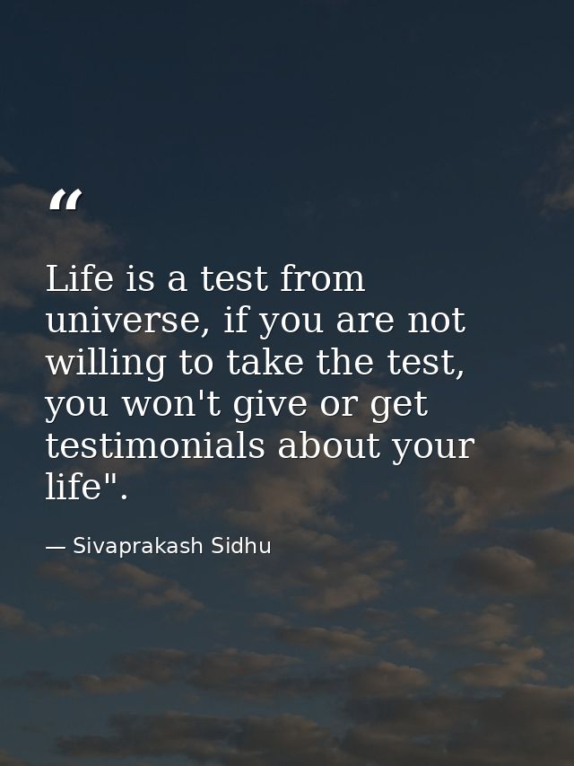 Life is a test from universe, if you are not willing to take the test, you won't give or get testimonials about your lif — Sivaprakash Sidhu