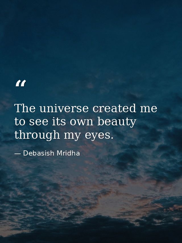 The universe created me to see its own beauty through my eyes. — Debasish Mridha