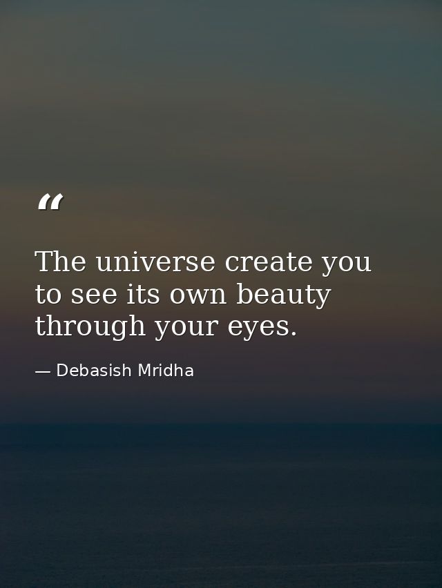 The universe create you to see its own beauty through your eyes. — Debasish Mridha