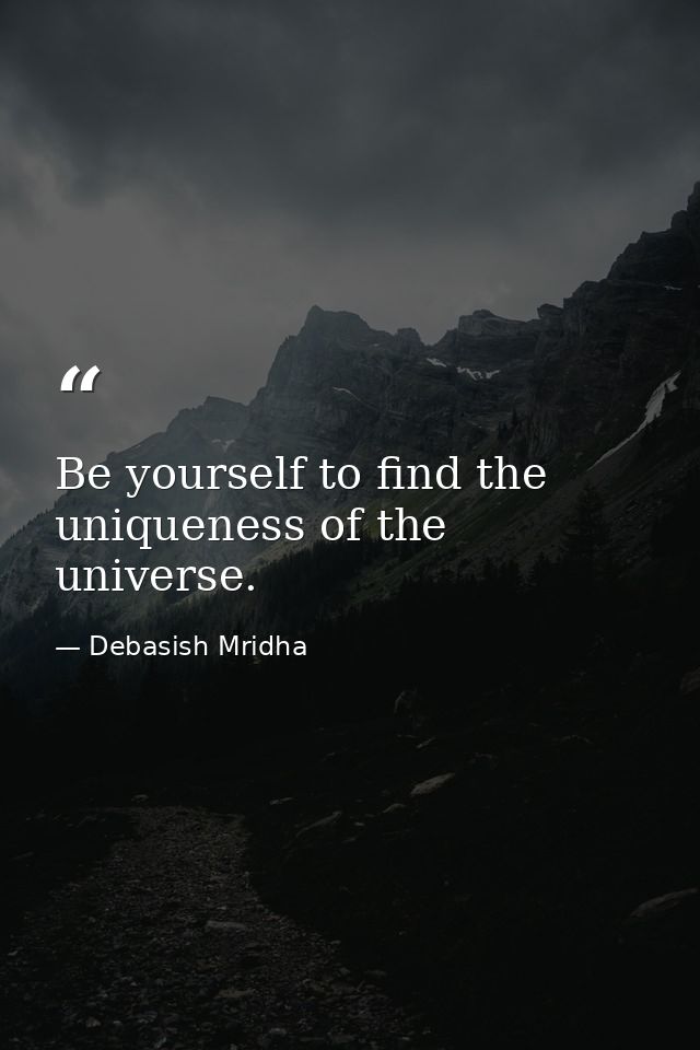 Be yourself to find the uniqueness of the universe. — Debasish Mridha