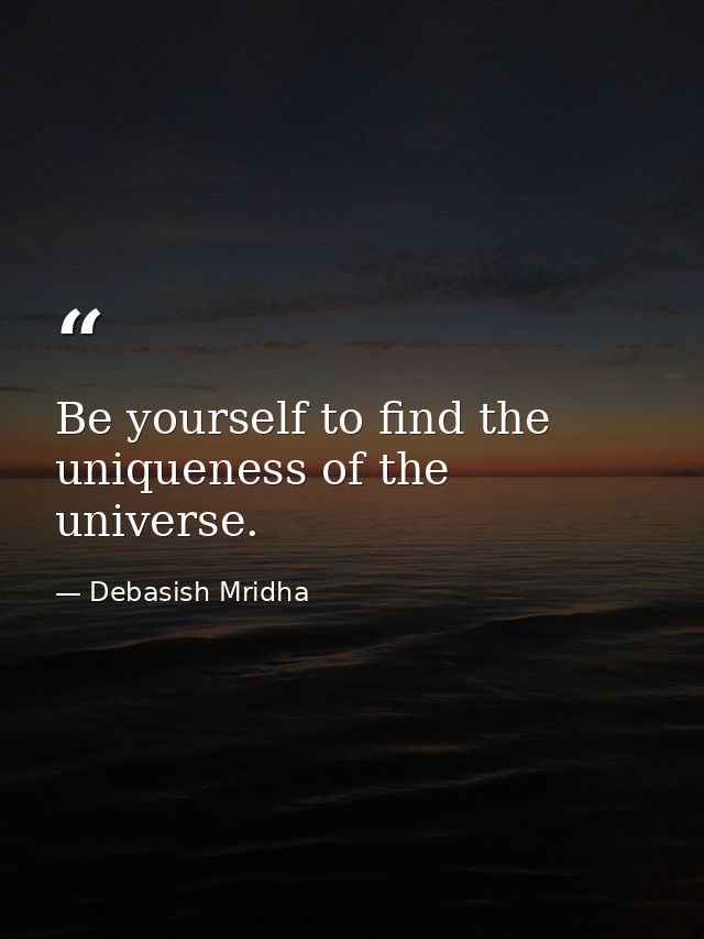Be yourself to find the uniqueness of the universe. — Debasish Mridha