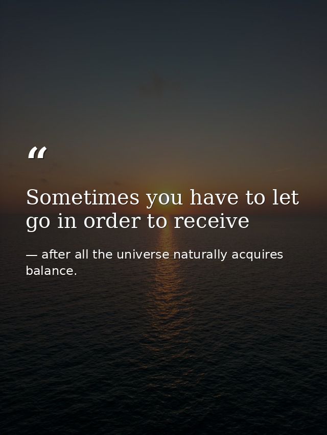 Sometimes you have to let go in order to receive — after all the universe naturally acquires balance.
