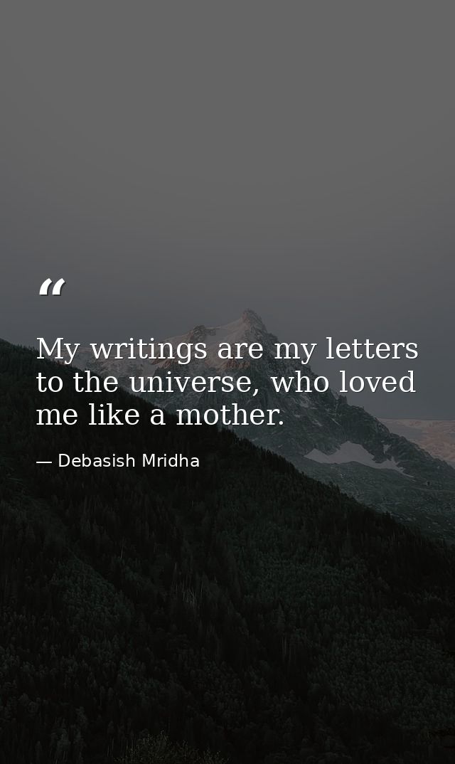 My writings are my letters to the universe, who loved me like a mother. — Debasish Mridha