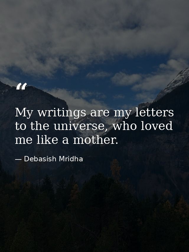 My writings are my letters to the universe, who loved me like a mother. — Debasish Mridha
