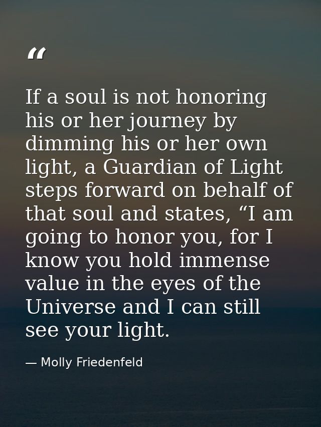 If a soul is not honoring his or her journey by dimming his or her own light, a Guardian of Light steps forward on behal — Molly Friedenfeld