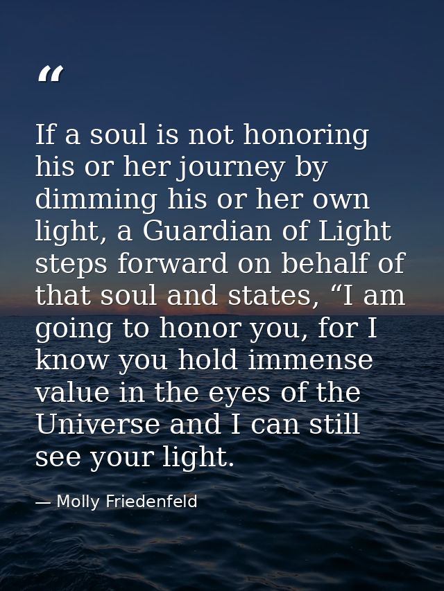 If a soul is not honoring his or her journey by dimming his or her own light, a Guardian of Light steps forward on behal — Molly Friedenfeld